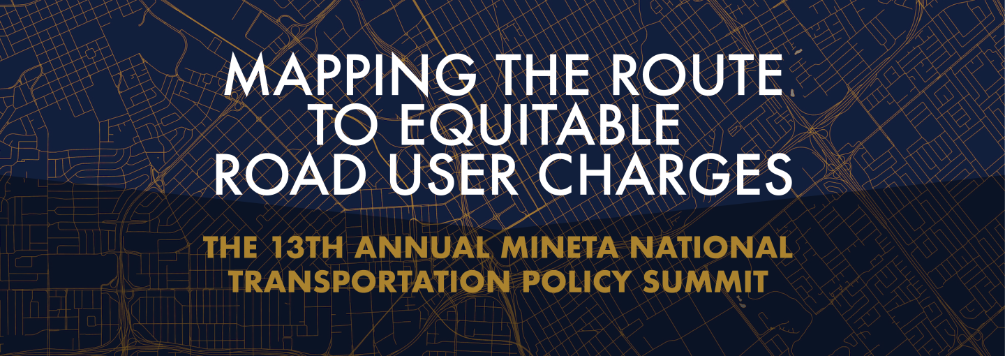 Mapping the Route to Equitable Road User Charges: The 13th Annual Mineta National Transportation Policy Summit Image - title of program